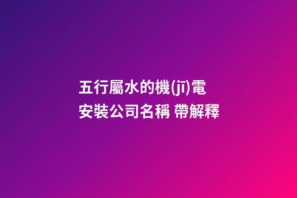 五行屬水的機(jī)電安裝公司名稱 帶解釋